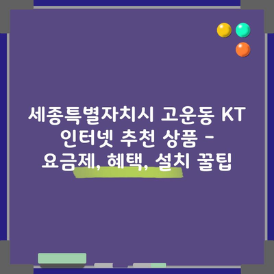 KT 인터넷 추천 상품 – 요금제, 혜택, 설치 꿀팁