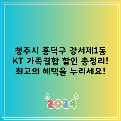 청주시 흥덕구 강서제1동 KT 가족결합 할인 총정리! 최고의 혜택을 누리세요!