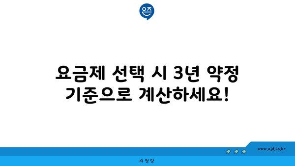 요금제 선택 시 3년 약정 기준으로 계산하세요!