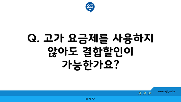 Q. 고가 요금제를 사용하지 않아도 결합할인이 가능한가요?