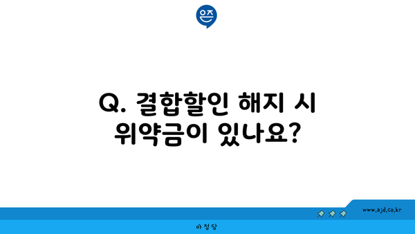 Q. 결합할인 해지 시 위약금이 있나요?