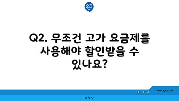 Q2. 무조건 고가 요금제를 사용해야 할인받을 수 있나요?