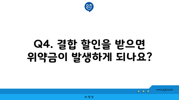 Q4. 결합 할인을 받으면 위약금이 발생하게 되나요?