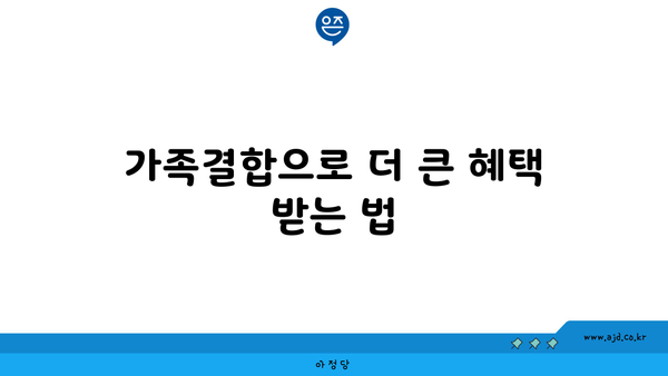 가족결합으로 더 큰 혜택 받는 법