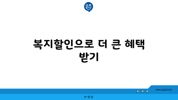 복지할인으로 더 큰 혜택 받기