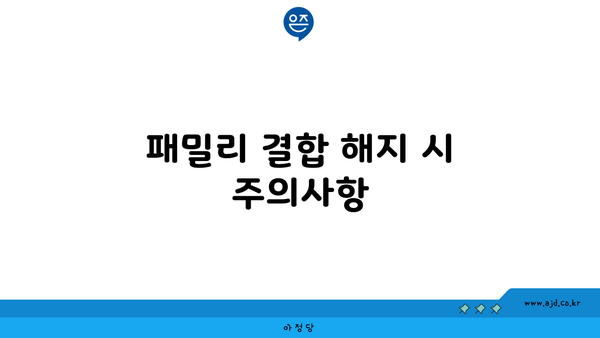 패밀리 결합 해지 시 주의사항