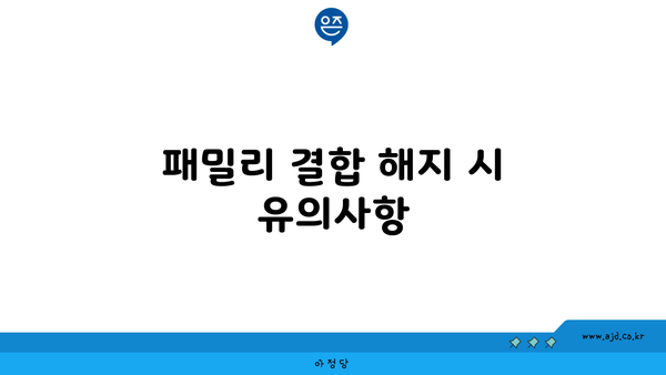 패밀리 결합 해지 시 유의사항