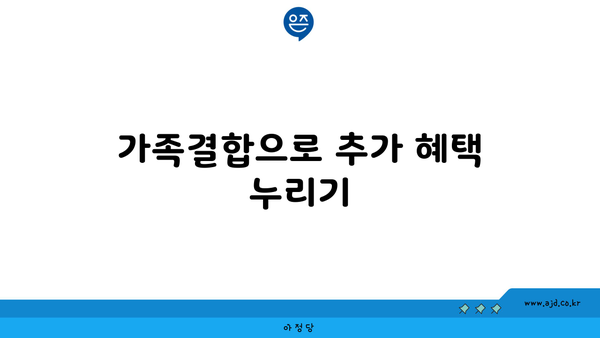 가족결합으로 추가 혜택 누리기