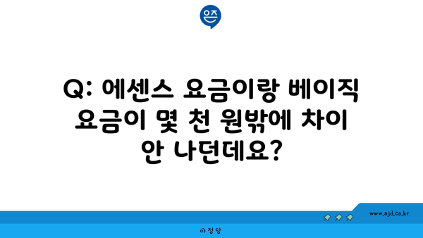 Q: 에센스 요금이랑 베이직 요금이 몇 천 원밖에 차이 안 나던데요?