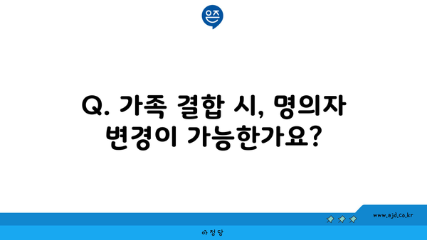 Q. 가족 결합 시, 명의자 변경이 가능한가요?