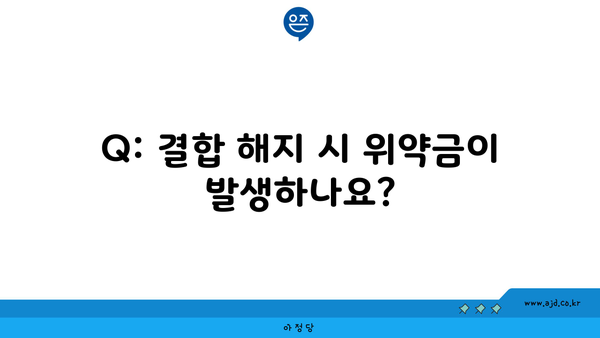 Q: 결합 해지 시 위약금이 발생하나요?