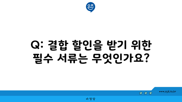 Q: 결합 할인을 받기 위한 필수 서류는 무엇인가요?