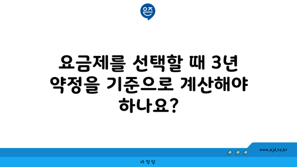 요금제를 선택할 때 3년 약정을 기준으로 계산해야 하나요?