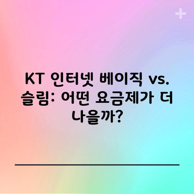 KT 인터넷 베이직 vs. 슬림: 어떤 요금제가 더 나을까?