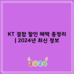 KT 결합 할인 혜택 총정리 | 2024년 최신 정보