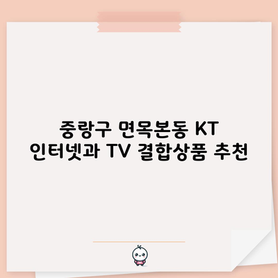 중랑구 면목본동 KT 인터넷과 TV 결합상품 추천