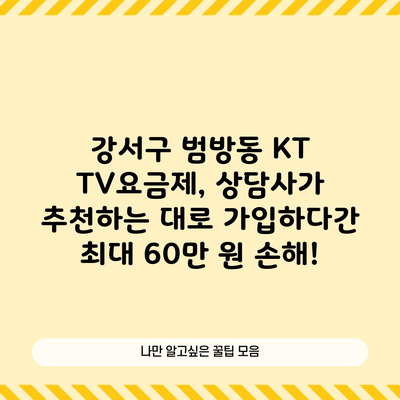 강서구 범방동 KT TV요금제, 상담사가 추천하는 대로 가입하다간 최대 60만 원 손해!