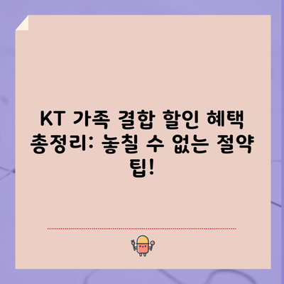 KT 가족 결합 할인 혜택 총정리: 놓칠 수 없는 절약 팁!