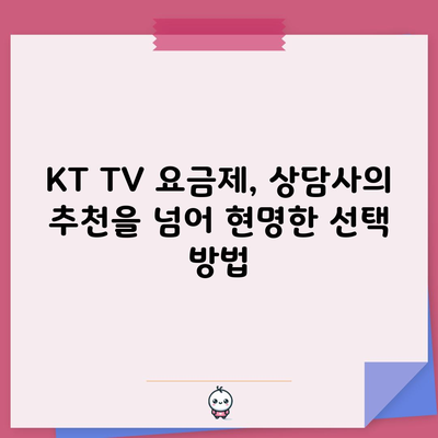 KT TV 요금제, 상담사의 추천을 넘어 현명한 선택 방법