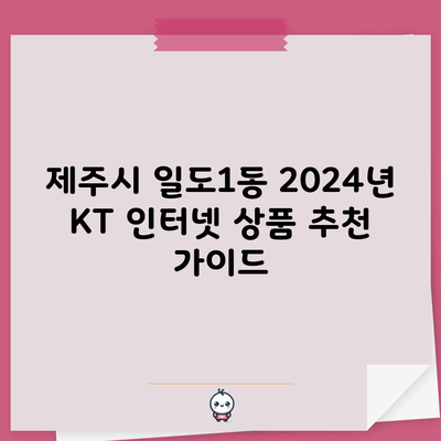 제주시 일도1동 2024년 KT 인터넷 상품 추천 가이드