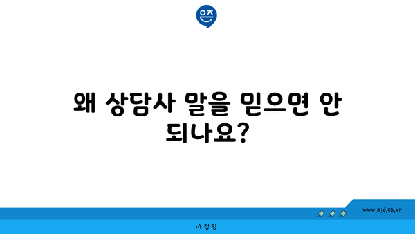 왜 상담사 말을 믿으면 안 되나요?