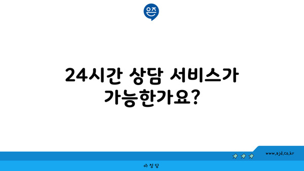 24시간 상담 서비스가 가능한가요?