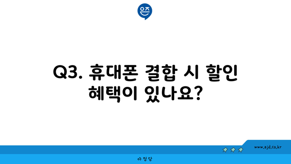 Q3. 휴대폰 결합 시 할인 혜택이 있나요?