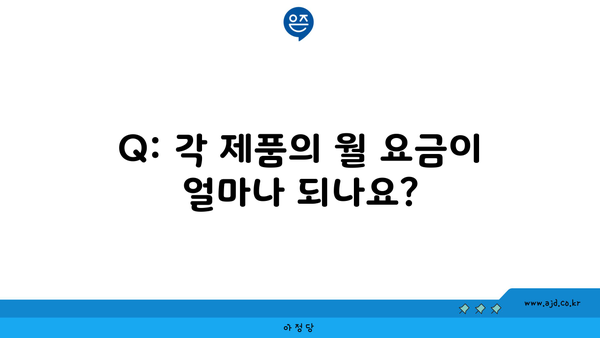 Q: 각 제품의 월 요금이 얼마나 되나요?