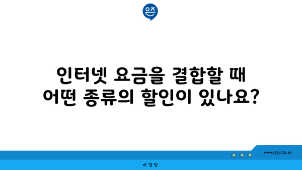 인터넷 요금을 결합할 때 어떤 종류의 할인이 있나요?