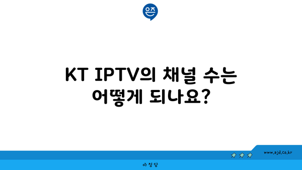 KT IPTV의 채널 수는 어떻게 되나요?