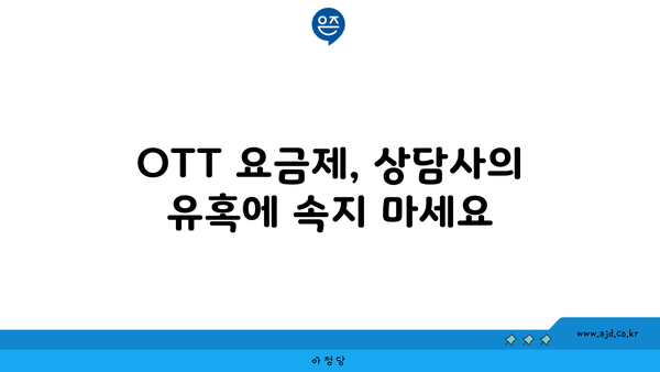 OTT 요금제, 상담사의 유혹에 속지 마세요