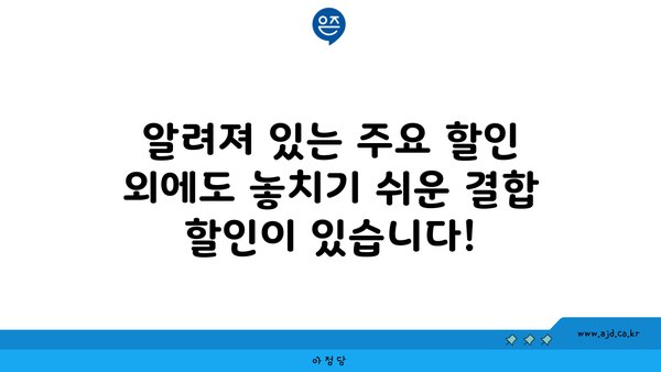 알려져 있는 주요 할인 외에도 놓치기 쉬운 결합 할인이 있습니다!