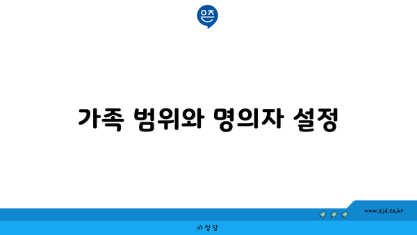 가족 범위와 명의자 설정