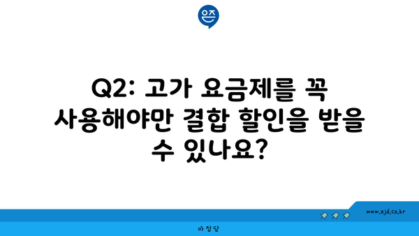 Q2: 고가 요금제를 꼭 사용해야만 결합 할인을 받을 수 있나요?