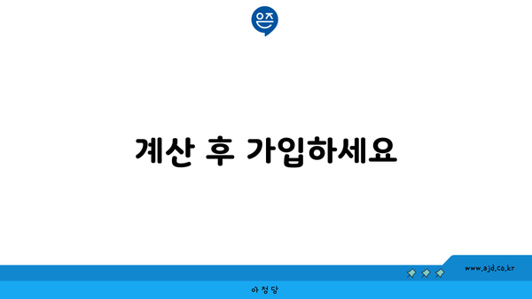 계산 후 가입하세요