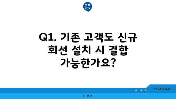 Q1. 기존 고객도 신규 회선 설치 시 결합 가능한가요?