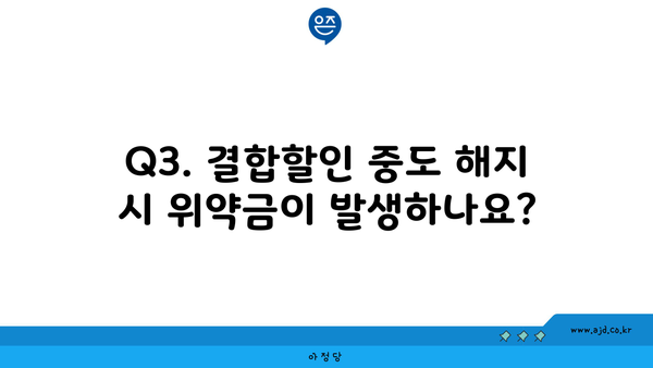 Q3. 결합할인 중도 해지 시 위약금이 발생하나요?