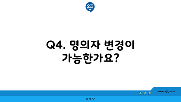 Q4. 명의자 변경이 가능한가요?