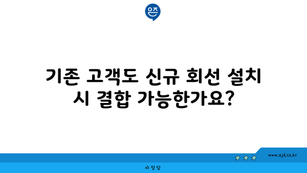 기존 고객도 신규 회선 설치 시 결합 가능한가요?