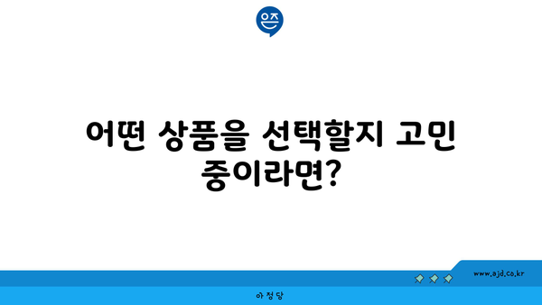 어떤 상품을 선택할지 고민 중이라면?