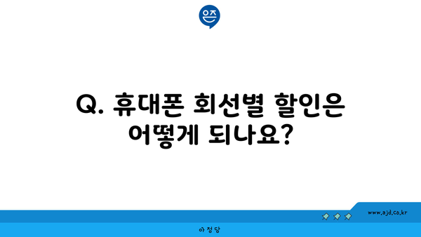 Q. 휴대폰 회선별 할인은 어떻게 되나요?