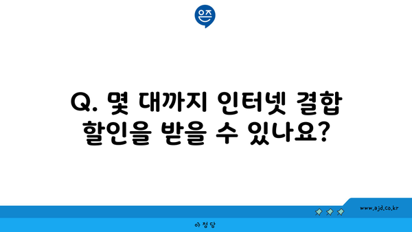 Q. 몇 대까지 인터넷 결합 할인을 받을 수 있나요?