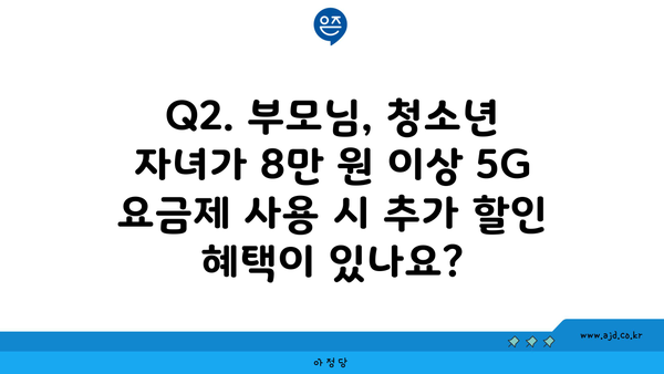 Q2. 부모님, 청소년 자녀가 8만 원 이상 5G 요금제 사용 시 추가 할인 혜택이 있나요?