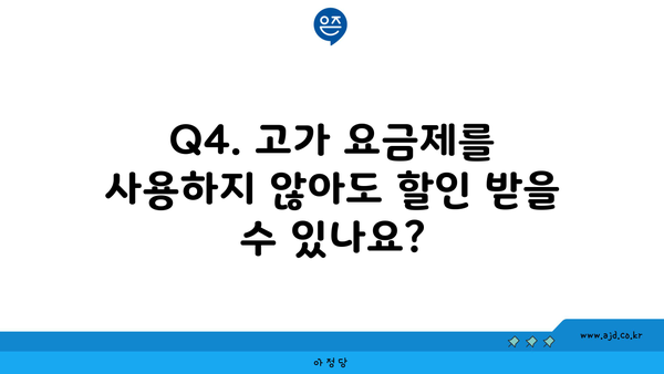 Q4. 고가 요금제를 사용하지 않아도 할인 받을 수 있나요?