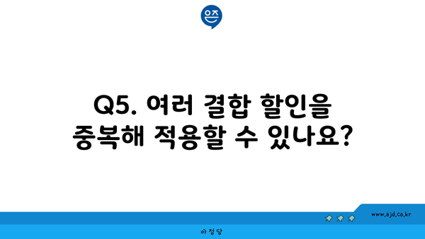 Q5. 여러 결합 할인을 중복해 적용할 수 있나요?