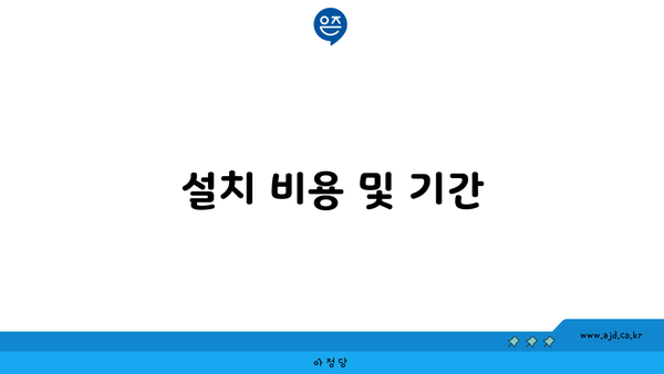 설치 비용 및 기간