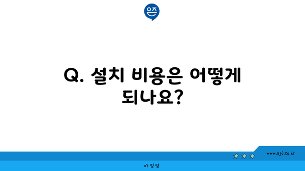 Q. 설치 비용은 어떻게 되나요?