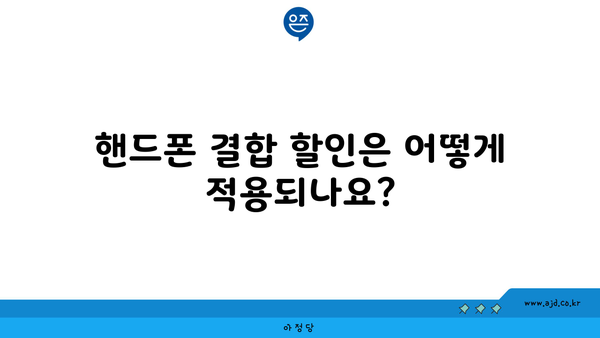 핸드폰 결합 할인은 어떻게 적용되나요?