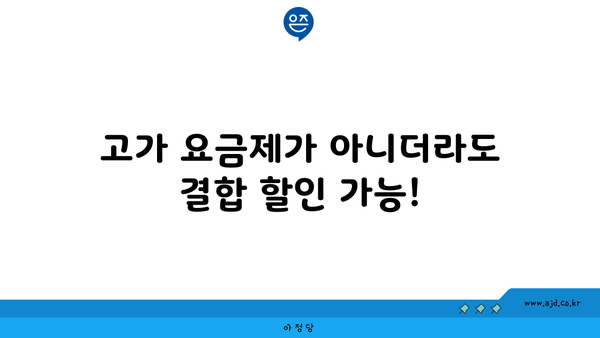 고가 요금제가 아니더라도 결합 할인 가능!