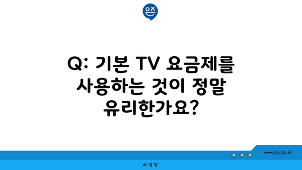 Q: 기본 TV 요금제를 사용하는 것이 정말 유리한가요?